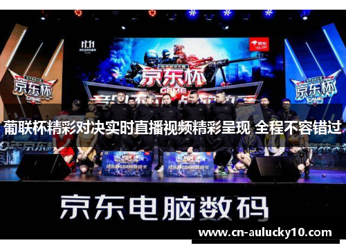 葡联杯精彩对决实时直播视频精彩呈现 全程不容错过